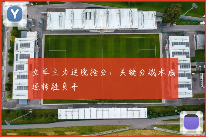 女单主力逆境抢分，关键分战术成逆转胜负手
