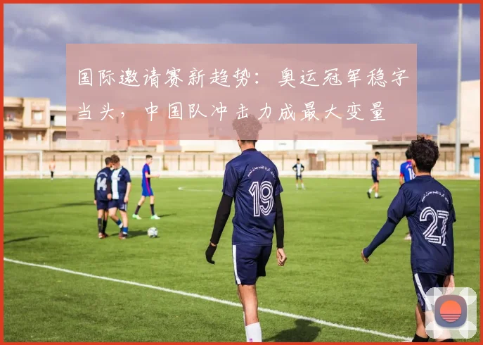 国际邀请赛新趋势：奥运冠军稳字当头，中国队冲击力成最大变量