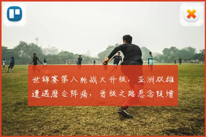 世锦赛第八轮战火升级，亚洲双雄遭遇磨合阵痛，晋级之路悬念陡增