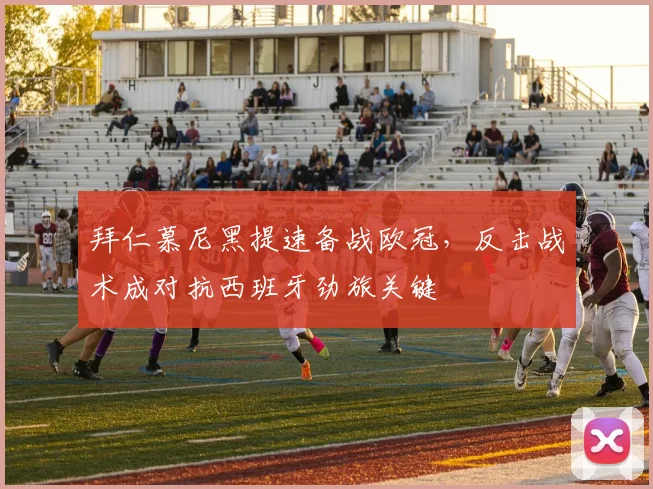 拜仁慕尼黑提速备战欧冠，反击战术成对抗西班牙劲旅关键