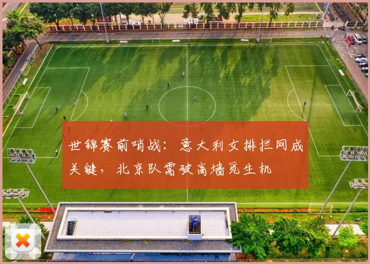 世锦赛前哨战：意大利女排拦网成关键，北京队需破高墙觅生机
