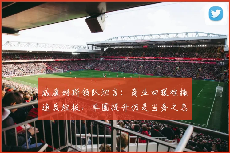 威廉姆斯领队坦言：商业回暖难掩速度短板，单圈提升仍是当务之急