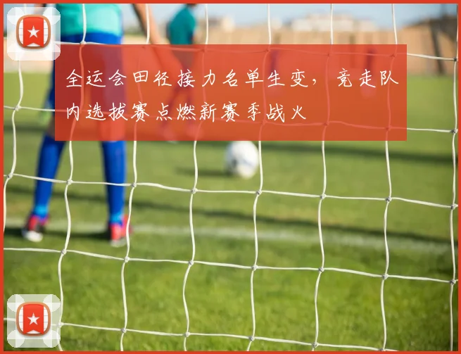 全运会田径接力名单生变，竞走队内选拔赛点燃新赛季战火