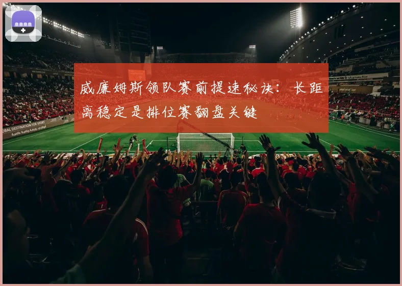 威廉姆斯领队赛前提速秘诀：长距离稳定是排位赛翻盘关键