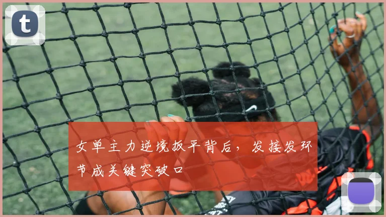 女单主力逆境扳平背后，发接发环节成关键突破口
