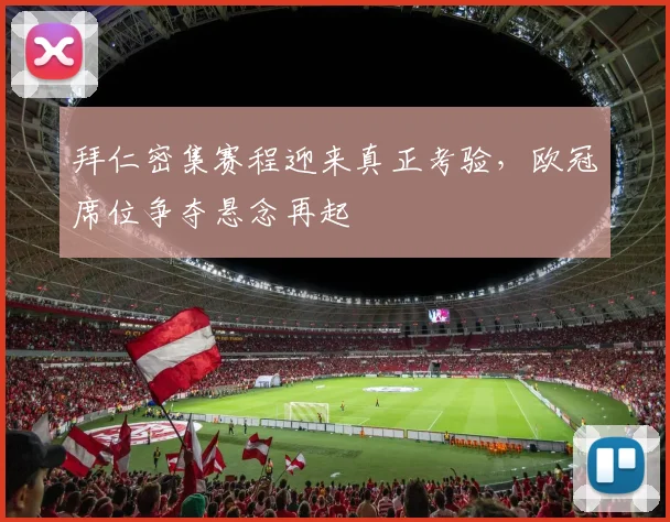 拜仁密集赛程迎来真正考验，欧冠席位争夺悬念再起