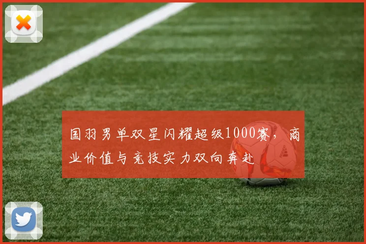 国羽男单双星闪耀超级1000赛，商业价值与竞技实力双向奔赴
