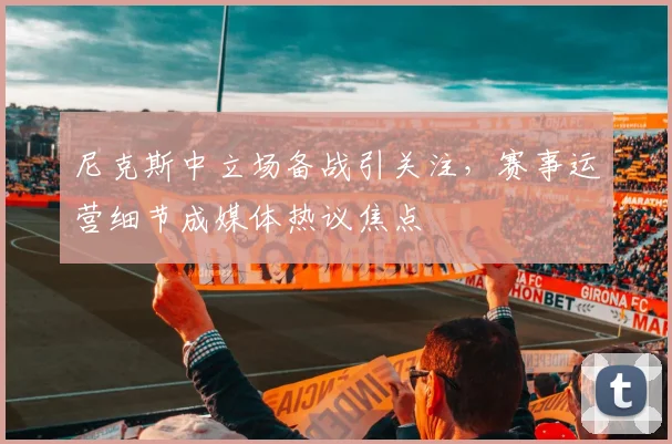 尼克斯中立场备战引关注，赛事运营细节成媒体热议焦点
