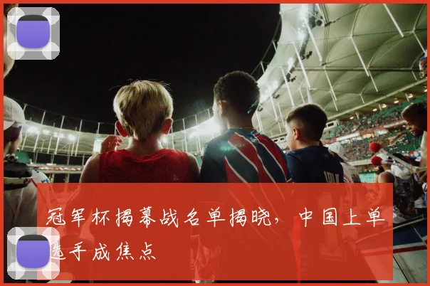 冠军杯揭幕战名单揭晓，中国上单选手成焦点