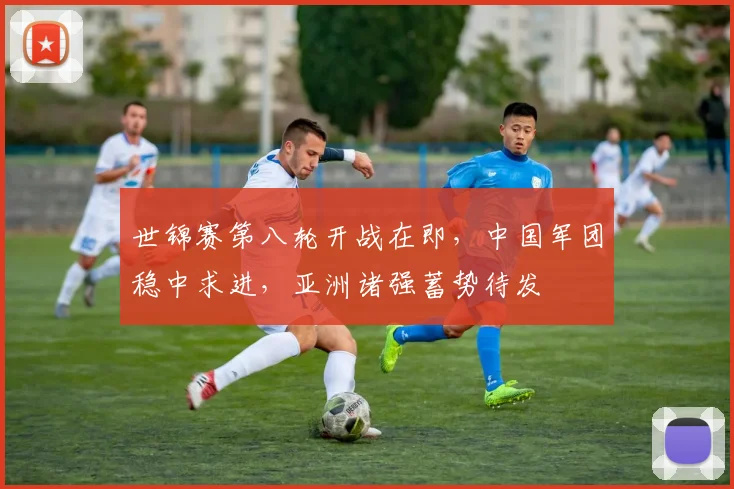 世锦赛第八轮开战在即，中国军团稳中求进，亚洲诸强蓄势待发