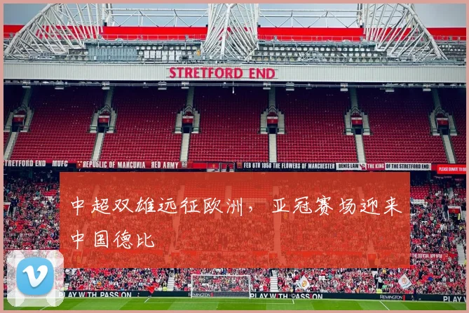 中超双雄远征欧洲，亚冠赛场迎来中国德比