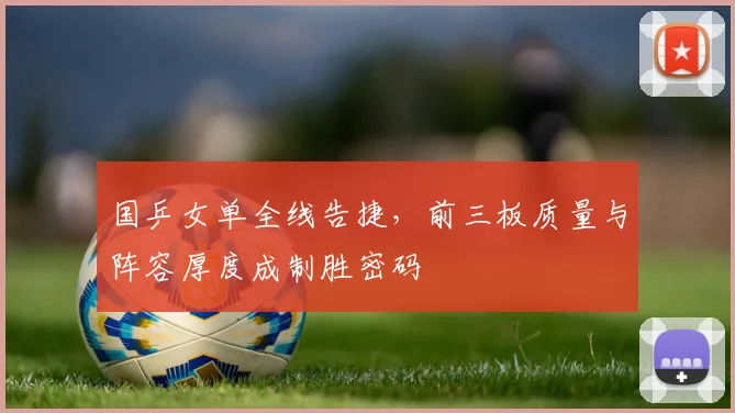 国乒女单全线告捷，前三板质量与阵容厚度成制胜密码