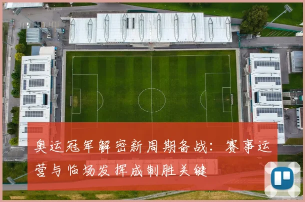 奥运冠军解密新周期备战：赛事运营与临场发挥成制胜关键